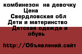 комбинезон  на девочку › Цена ­ 3 500 - Свердловская обл. Дети и материнство » Детская одежда и обувь   